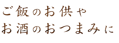 ご飯のお供やお酒のおつまみに